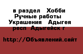  в раздел : Хобби. Ручные работы » Украшения . Адыгея респ.,Адыгейск г.